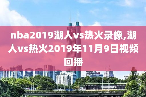 nba2019湖人vs热火录像,湖人vs热火2019年11月9日视频回播