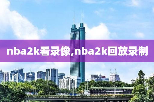 nba2k看录像,nba2k回放录制