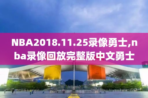 NBA2018.11.25录像勇士,nba录像回放完整版中文勇士