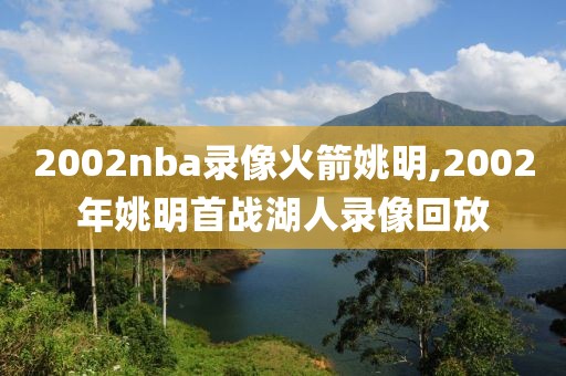 2002nba录像火箭姚明,2002年姚明首战湖人录像回放