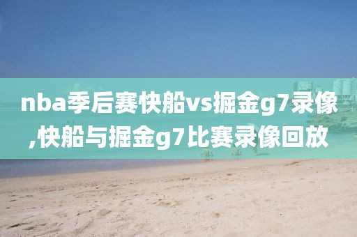 nba季后赛快船vs掘金g7录像,快船与掘金g7比赛录像回放