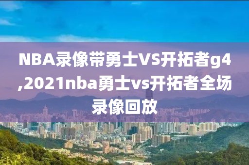 NBA录像带勇士VS开拓者g4,2021nba勇士vs开拓者全场录像回放