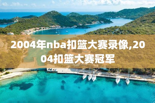 2004年nba扣篮大赛录像,2004扣篮大赛冠军