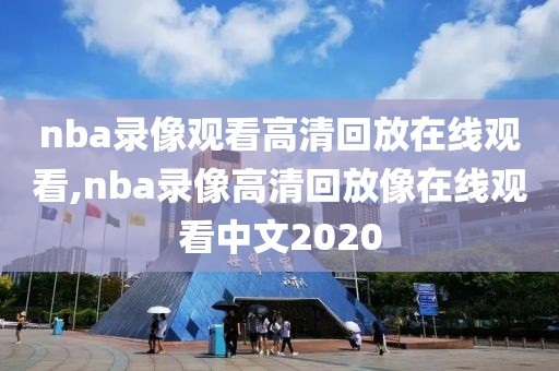 nba录像观看高清回放在线观看,nba录像高清回放像在线观看中文2020