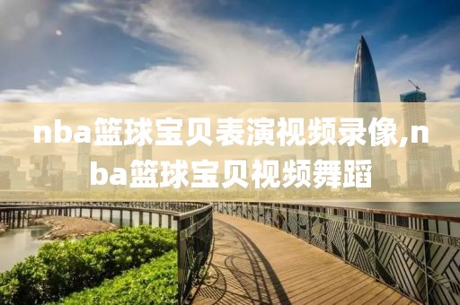 nba篮球宝贝表演视频录像,nba篮球宝贝视频舞蹈