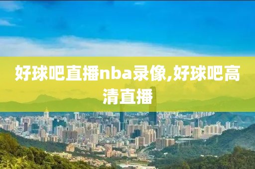 好球吧直播nba录像,好球吧高清直播