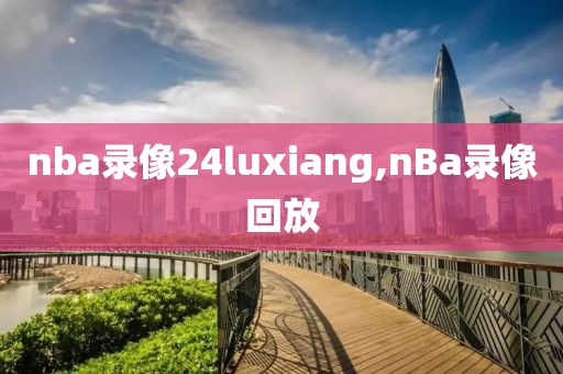 nba录像24luxiang,nBa录像回放