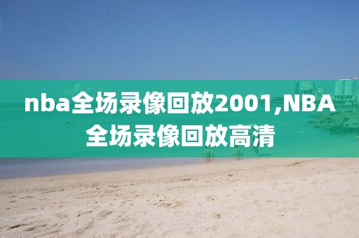 nba全场录像回放2001,NBA全场录像回放高清