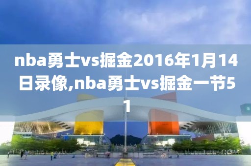 nba勇士vs掘金2016年1月14日录像,nba勇士vs掘金一节51
