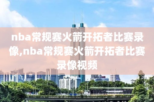 nba常规赛火箭开拓者比赛录像,nba常规赛火箭开拓者比赛录像视频