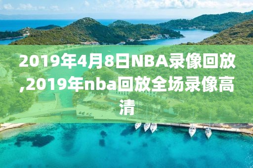 2019年4月8日NBA录像回放,2019年nba回放全场录像高清