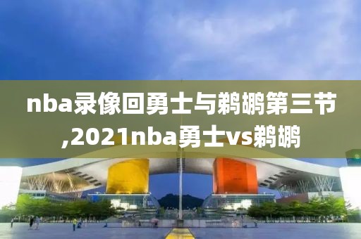 nba录像回勇士与鹈鹕第三节,2021nba勇士vs鹈鹕