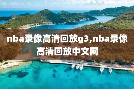 nba录像高清回放g3,nba录像高清回放中文网