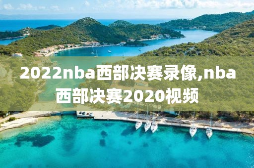 2022nba西部决赛录像,nba西部决赛2020视频