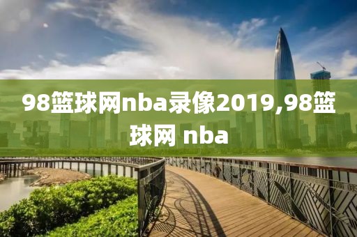 98篮球网nba录像2019,98篮球网 nba
