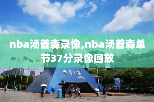 nba汤普森录像,nba汤普森单节37分录像回放