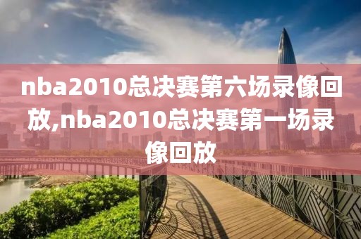 nba2010总决赛第六场录像回放,nba2010总决赛第一场录像回放