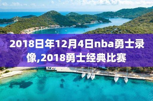 2018日年12月4日nba勇士录像,2018勇士经典比赛