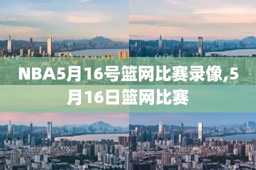 NBA5月16号篮网比赛录像,5月16日篮网比赛