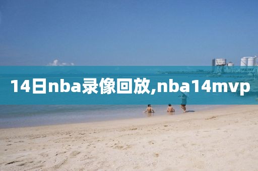 14日nba录像回放,nba14mvp
