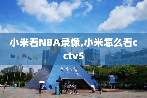 小米看NBA录像,小米怎么看cctv5