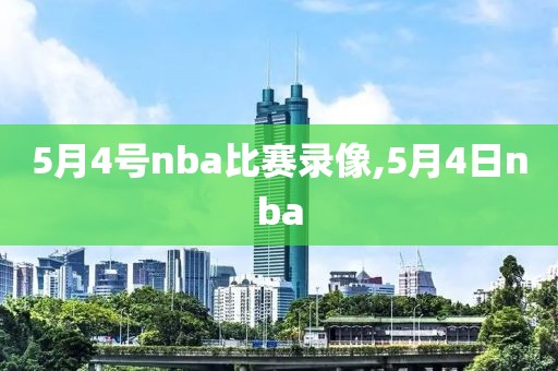 5月4号nba比赛录像,5月4日nba