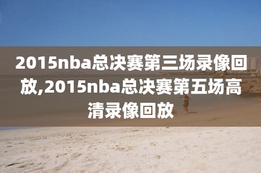 2015nba总决赛第三场录像回放,2015nba总决赛第五场高清录像回放