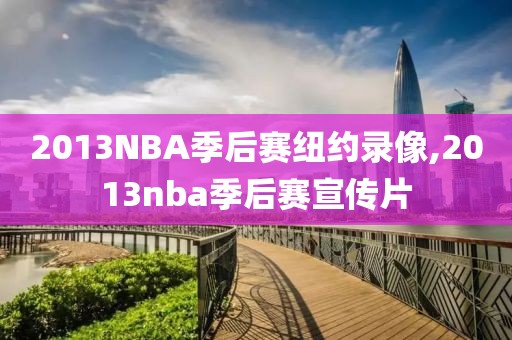 2013NBA季后赛纽约录像,2013nba季后赛宣传片