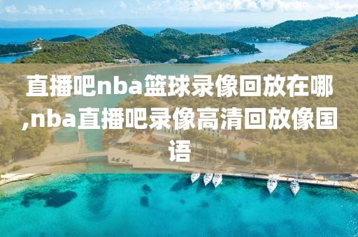 直播吧nba篮球录像回放在哪,nba直播吧录像高清回放像国语