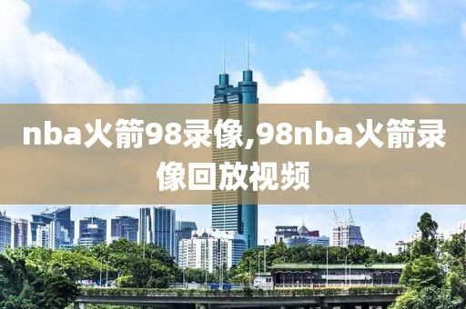 nba火箭98录像,98nba火箭录像回放视频