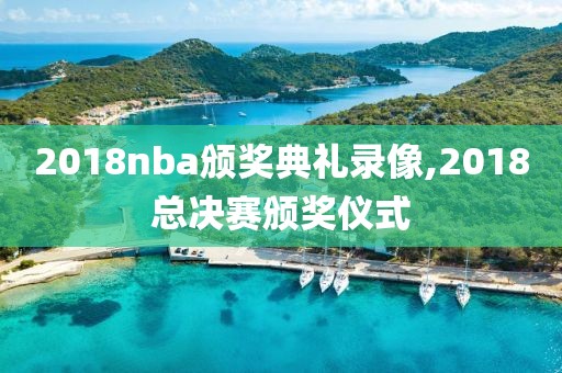 2018nba颁奖典礼录像,2018总决赛颁奖仪式