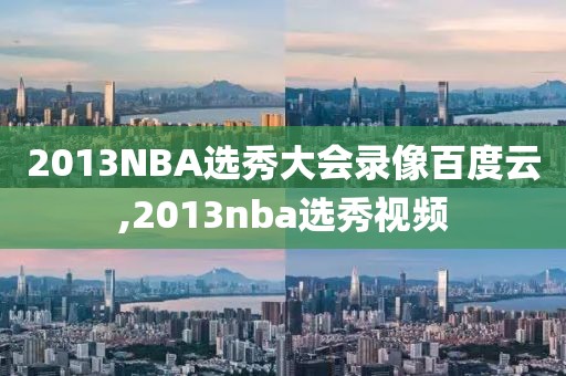 2013NBA选秀大会录像百度云,2013nba选秀视频