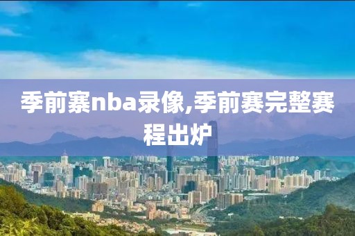 季前寨nba录像,季前赛完整赛程出炉