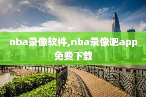 nba录像软件,nba录像吧app免费下载