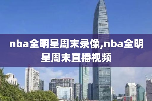 nba全明星周末录像,nba全明星周末直播视频