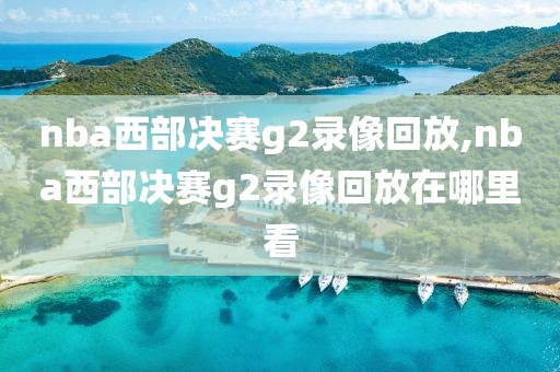 nba西部决赛g2录像回放,nba西部决赛g2录像回放在哪里看