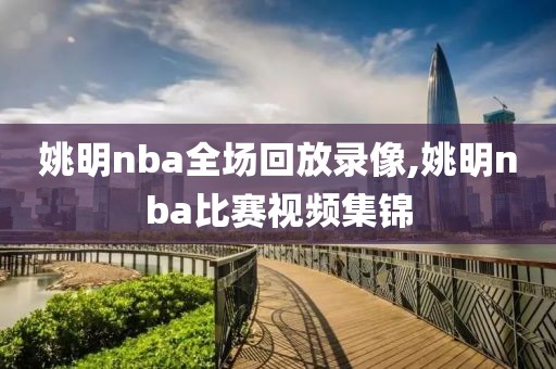 姚明nba全场回放录像,姚明nba比赛视频集锦