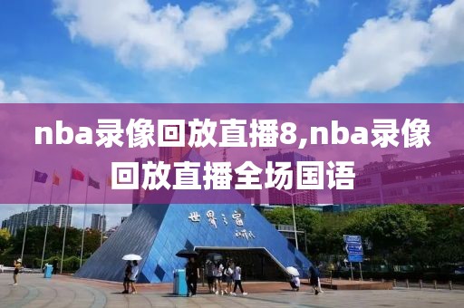 nba录像回放直播8,nba录像回放直播全场国语
