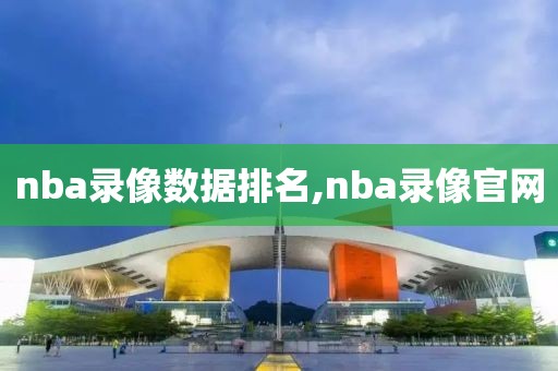nba录像数据排名,nba录像官网