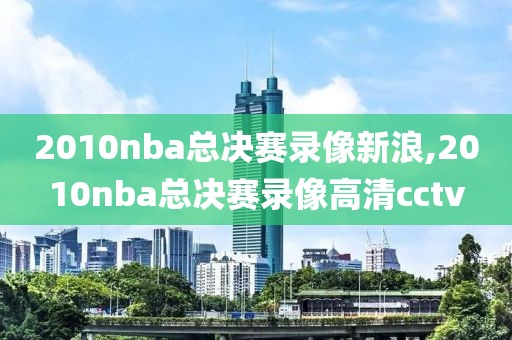 2010nba总决赛录像新浪,2010nba总决赛录像高清cctv