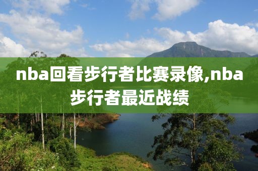 nba回看步行者比赛录像,nba步行者最近战绩