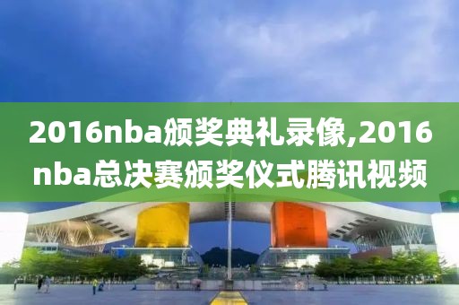 2016nba颁奖典礼录像,2016nba总决赛颁奖仪式腾讯视频