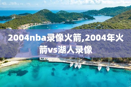 2004nba录像火箭,2004年火箭vs湖人录像