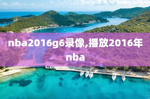 nba2016g6录像,播放2016年nba