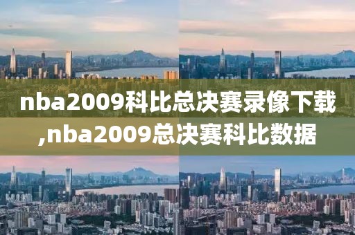 nba2009科比总决赛录像下载,nba2009总决赛科比数据