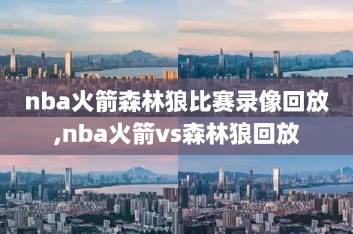 nba火箭森林狼比赛录像回放,nba火箭vs森林狼回放