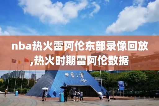 nba热火雷阿伦东部录像回放,热火时期雷阿伦数据