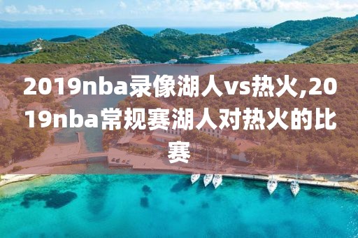 2019nba录像湖人vs热火,2019nba常规赛湖人对热火的比赛