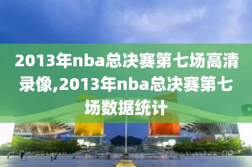 2013年nba总决赛第七场高清录像,2013年nba总决赛第七场数据统计