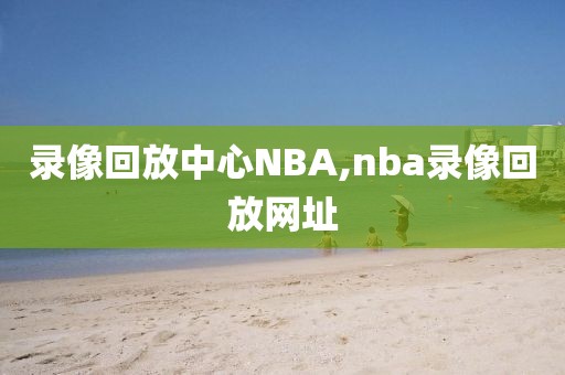 录像回放中心NBA,nba录像回放网址